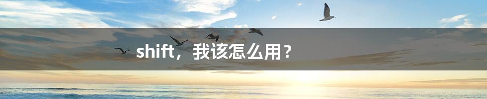 shift,我该怎么用?