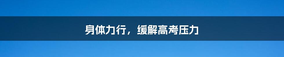 身体力行,缓解高考压力