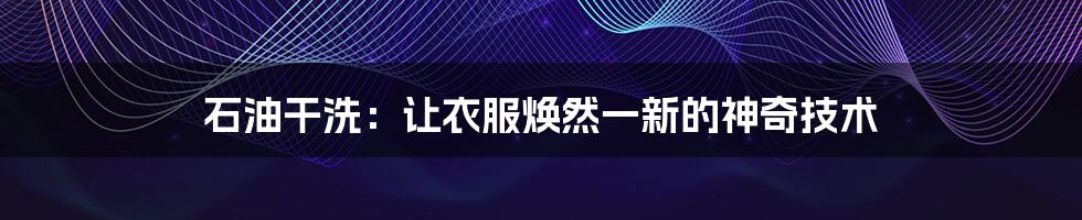 石油干洗:让衣服焕然一新的神奇技术
