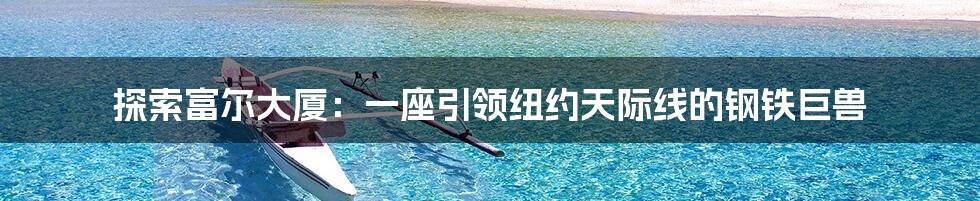 探索富尔大厦：一座引领纽约天际线的钢铁巨兽