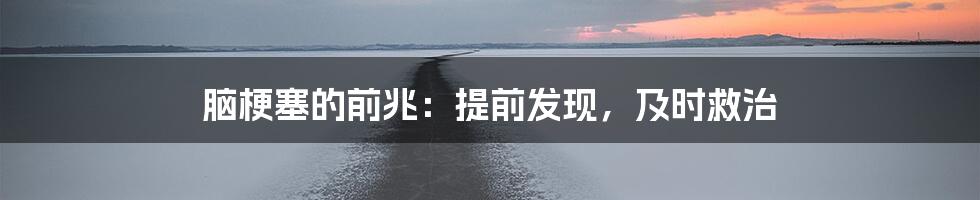 脑梗塞的前兆:提前发现,及时救治