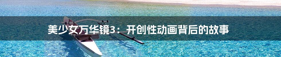 美少女万华镜3：开创性动画背后的故事