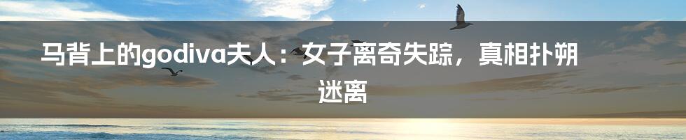 马背上的godiva夫人:女子离奇失踪,真相扑朔迷离