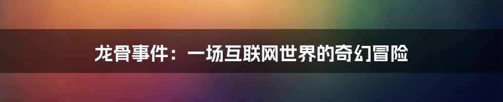龙骨事件:一场互联网世界的奇幻冒险