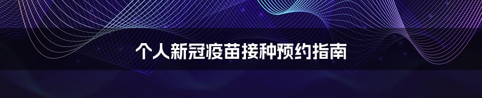 个人新冠疫苗接种预约指南