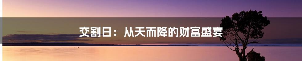 交割日:从天而降的财富盛宴