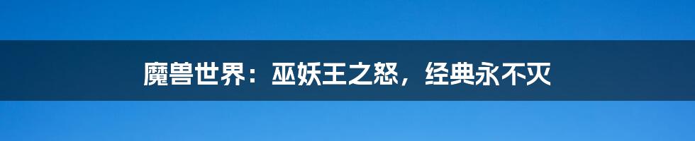 魔兽世界:巫妖王之怒,经典永不灭