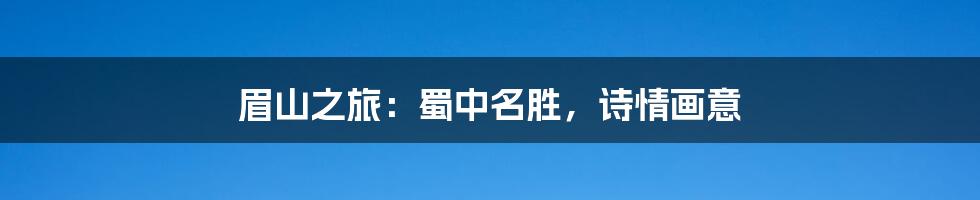眉山之旅:蜀中名胜,诗情画意