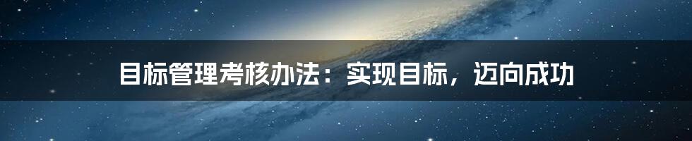 目标管理考核办法：实现目标，迈向成功