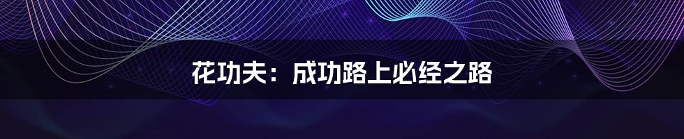 花功夫：成功路上必经之路