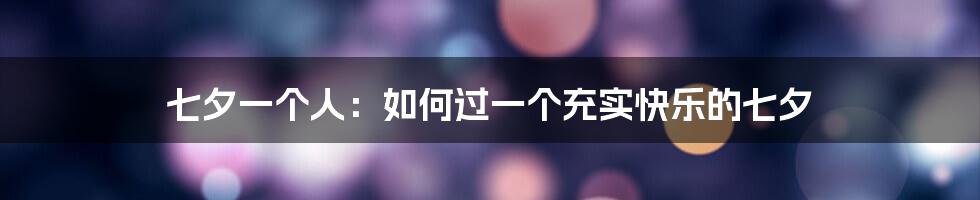 七夕一个人：如何过一个充实快乐的七夕
