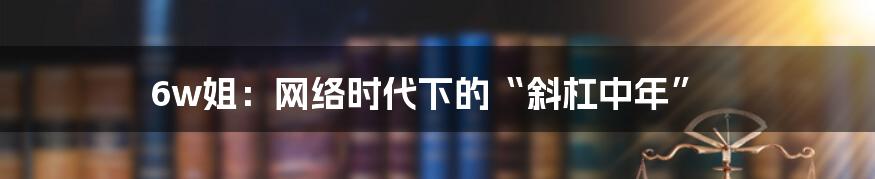 6w姐：网络时代下的“斜杠中年”