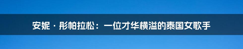 安妮·彤帕拉松:一位才华横溢的泰国女歌手
