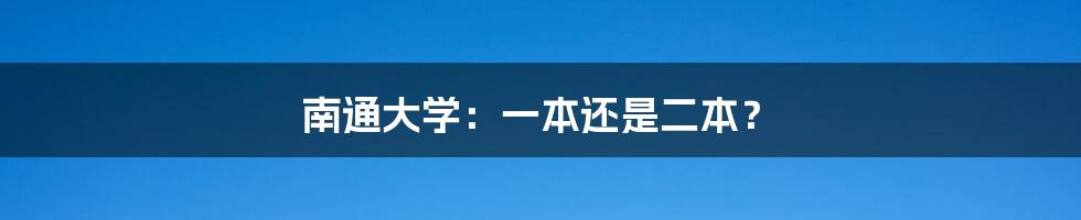 南通大学:一本还是二本?