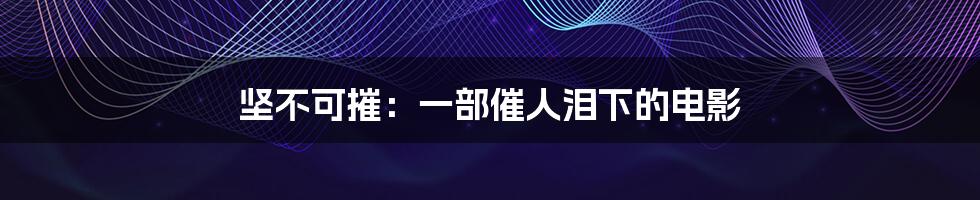 坚不可摧:一部催人泪下的电影