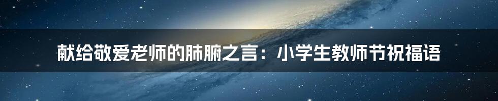 献给敬爱老师的肺腑之言:小学生教师节祝福语