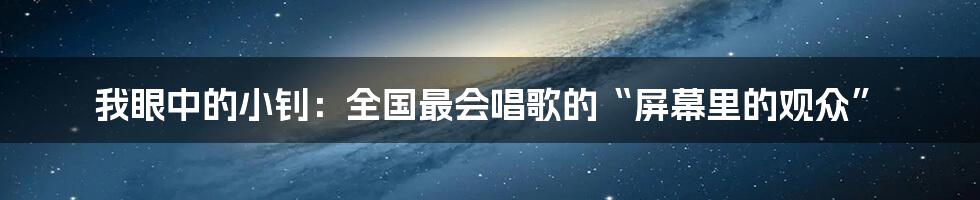 我眼中的小钊:全国最会唱歌的“屏幕里的观众”