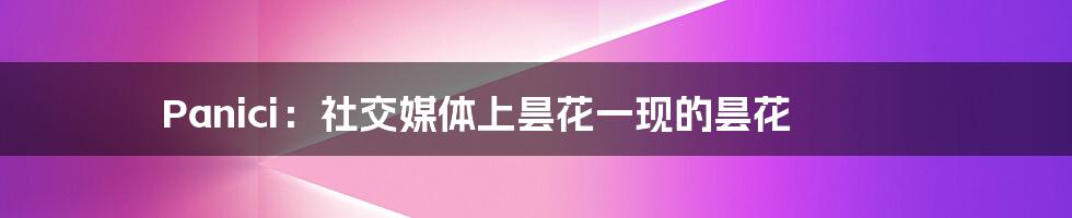 Panici：社交媒体上昙花一现的昙花