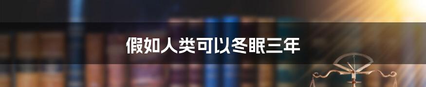 假如人类可以冬眠三年