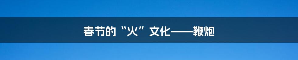 春节的“火”文化——鞭炮