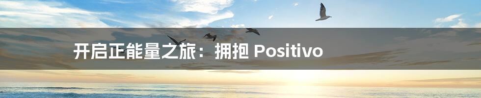 开启正能量之旅:拥抱 Positivo
