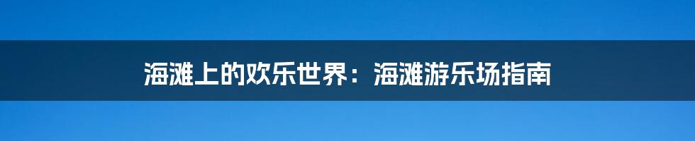 海滩上的欢乐世界:海滩游乐场指南