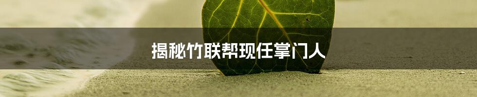 揭秘竹联帮现任掌门人