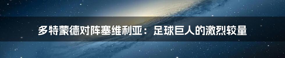 多特蒙德对阵塞维利亚:足球巨人的激烈较量
