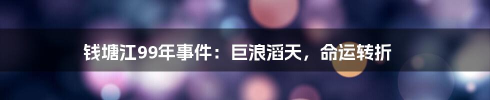 钱塘江99年事件:巨浪滔天,命运转折