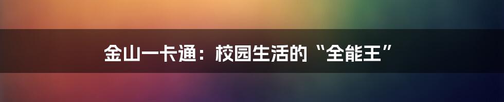金山一卡通：校园生活的“全能王”