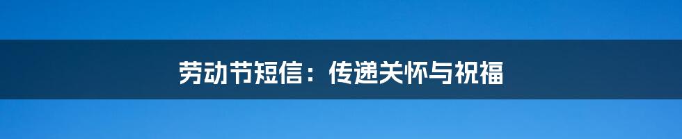 劳动节短信:传递关怀与祝福