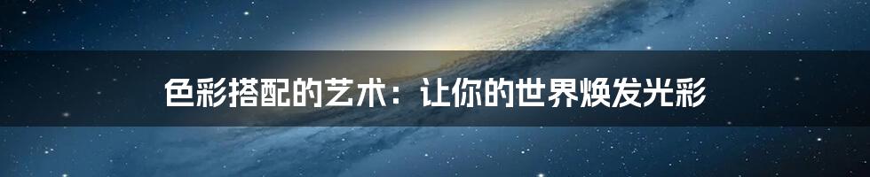 色彩搭配的艺术:让你的世界焕发光彩