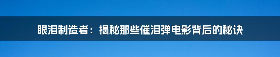 眼泪制造者:揭秘那些催泪弹电影背后的秘诀