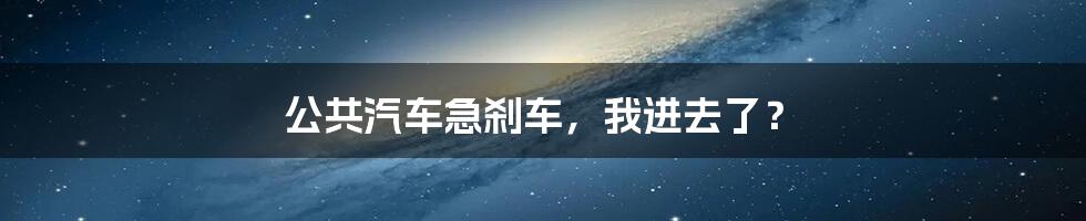 公共汽车急刹车,我进去了?