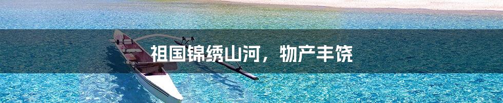 祖国锦绣山河，物产丰饶