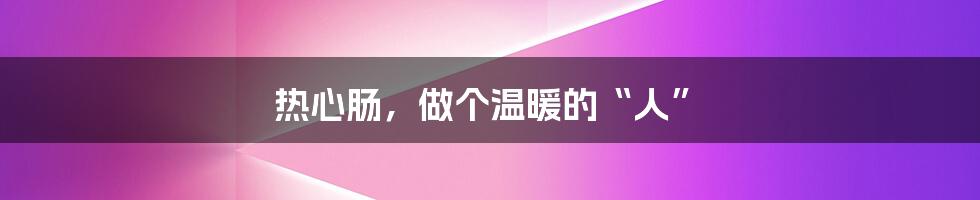 热心肠,做个温暖的“人”