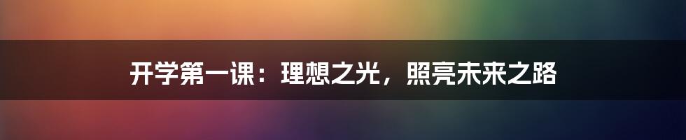开学第一课:理想之光,照亮未来之路