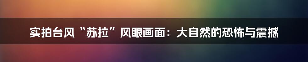 实拍台风“苏拉”风眼画面:大自然的恐怖与震撼