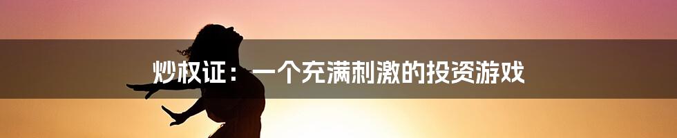 炒权证:一个充满刺激的投资游戏