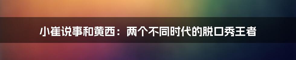 小崔说事和黄西:两个不同时代的脱口秀王者