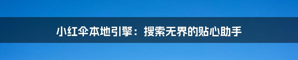 小红伞本地引擎:搜索无界的贴心助手