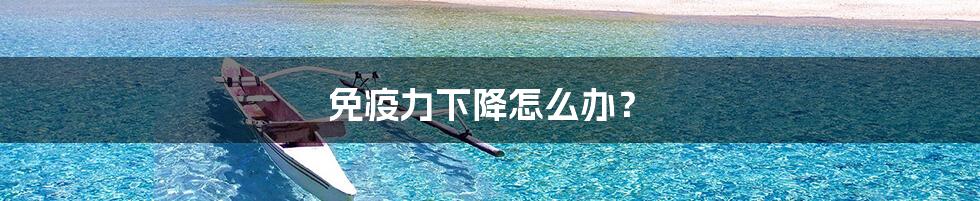 免疫力下降怎么办？
