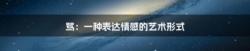 骂:一种表达情感的艺术形式