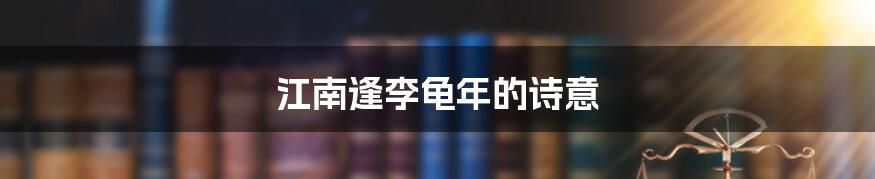 江南逢李龟年的诗意