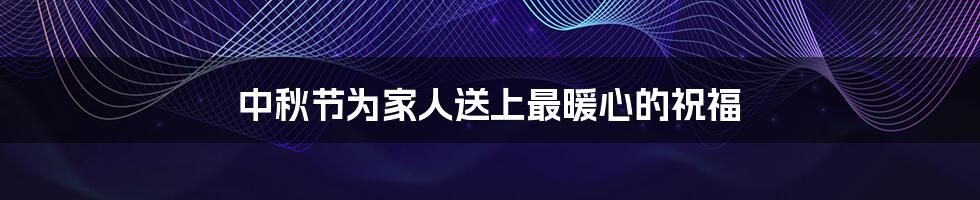 中秋节为家人送上最暖心的祝福