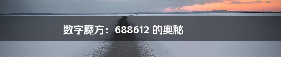 数字魔方：688612 的奥秘