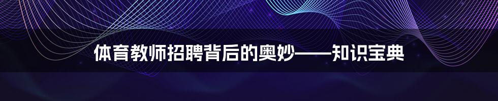 体育教师招聘背后的奥妙——知识宝典