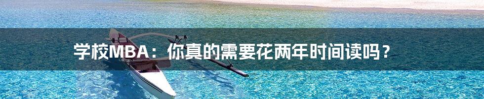 学校MBA:你真的需要花两年时间读吗?