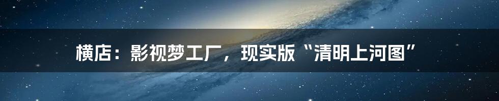 横店:影视梦工厂,现实版“清明上河图”
