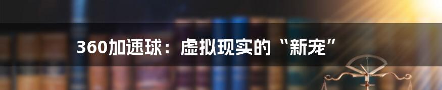 360加速球:虚拟现实的“新宠”